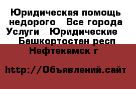 Юридическая помощь недорого - Все города Услуги » Юридические   . Башкортостан респ.,Нефтекамск г.